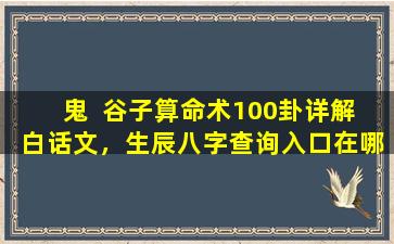 鬼  谷子算命术100卦详解  白话文，生辰八字查询入口在哪